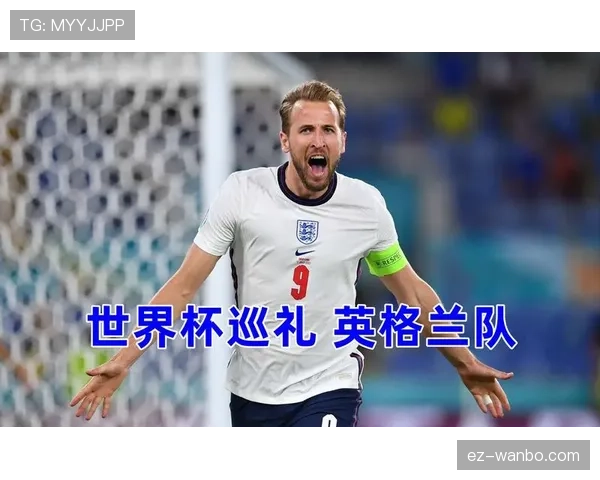 2026世界杯英格兰队阵容预测：凯恩领衔三狮军团能否突破历史最佳战绩